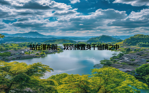 站在瀑布前, 我仿佛置身于仙境之中