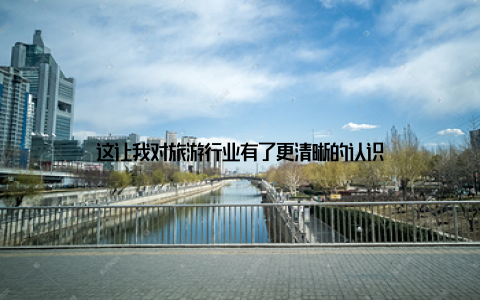 这让我对旅游行业有了更清晰的认识