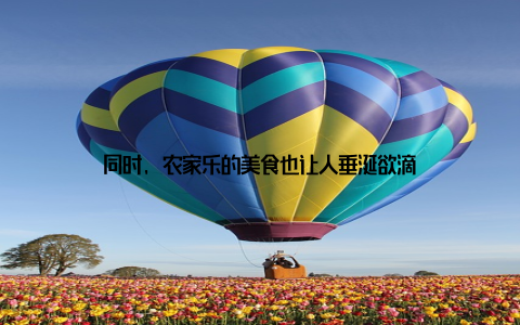 同时, 农家乐的美食也让人垂涎欲滴